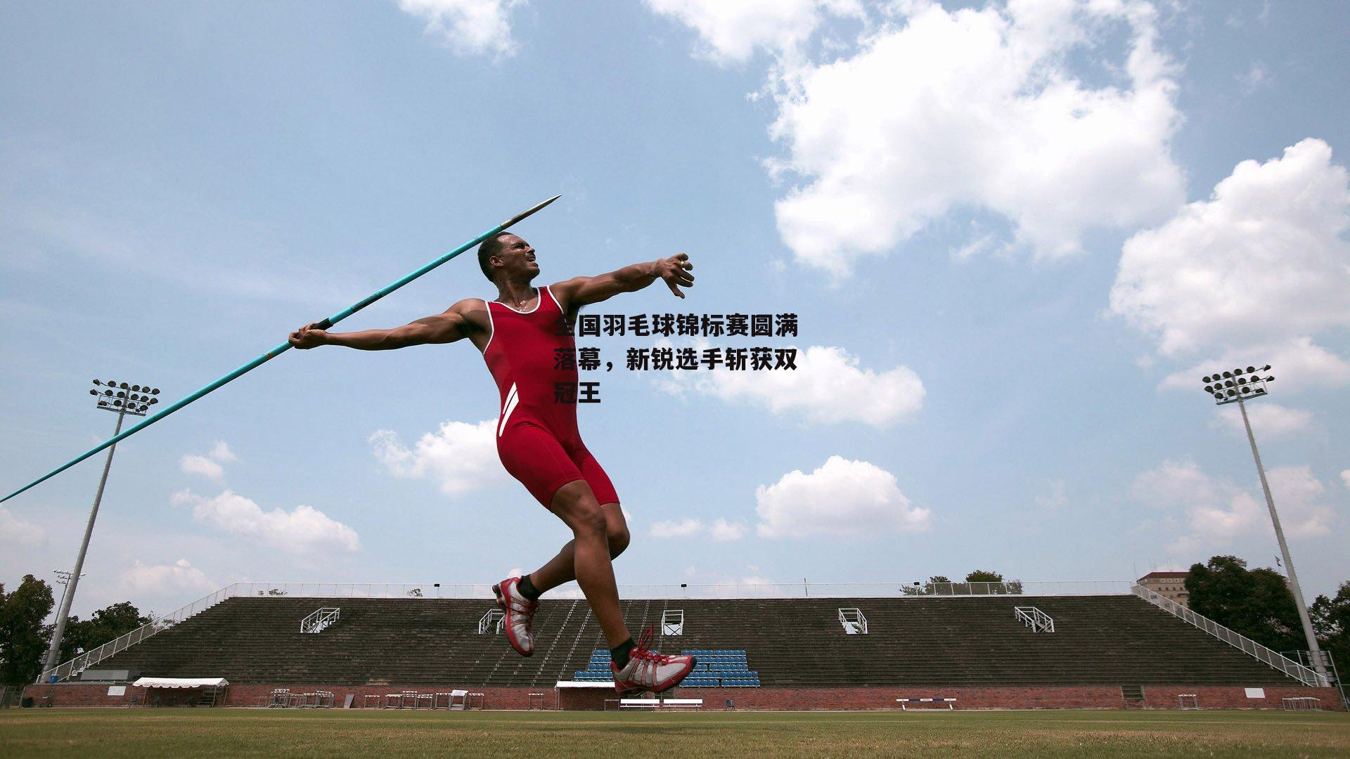 全国羽毛球锦标赛圆满落幕，新锐选手斩获双冠王