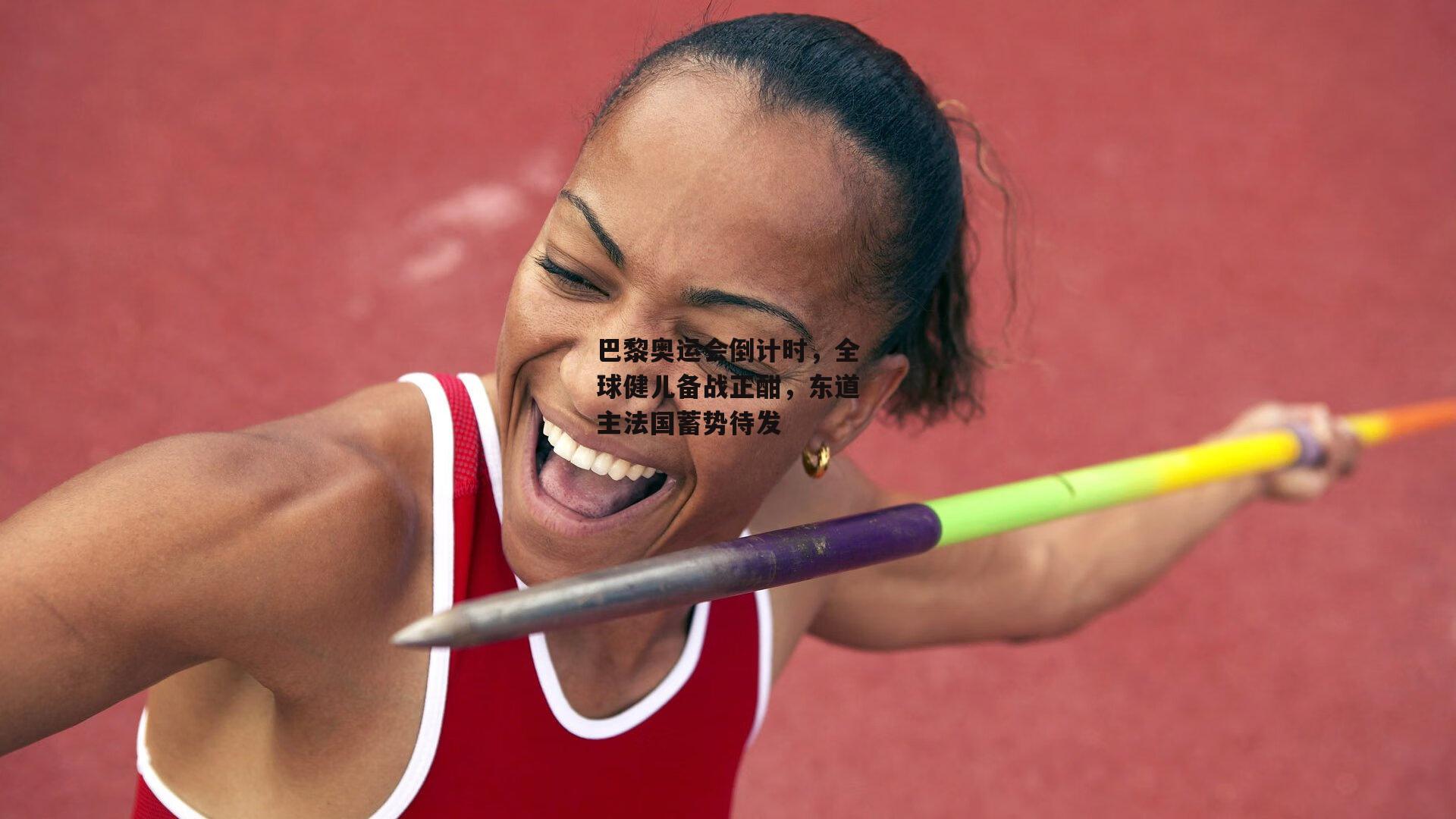 巴黎奥运会倒计时,全球健儿备战正酣,东道主法国蓄势待发