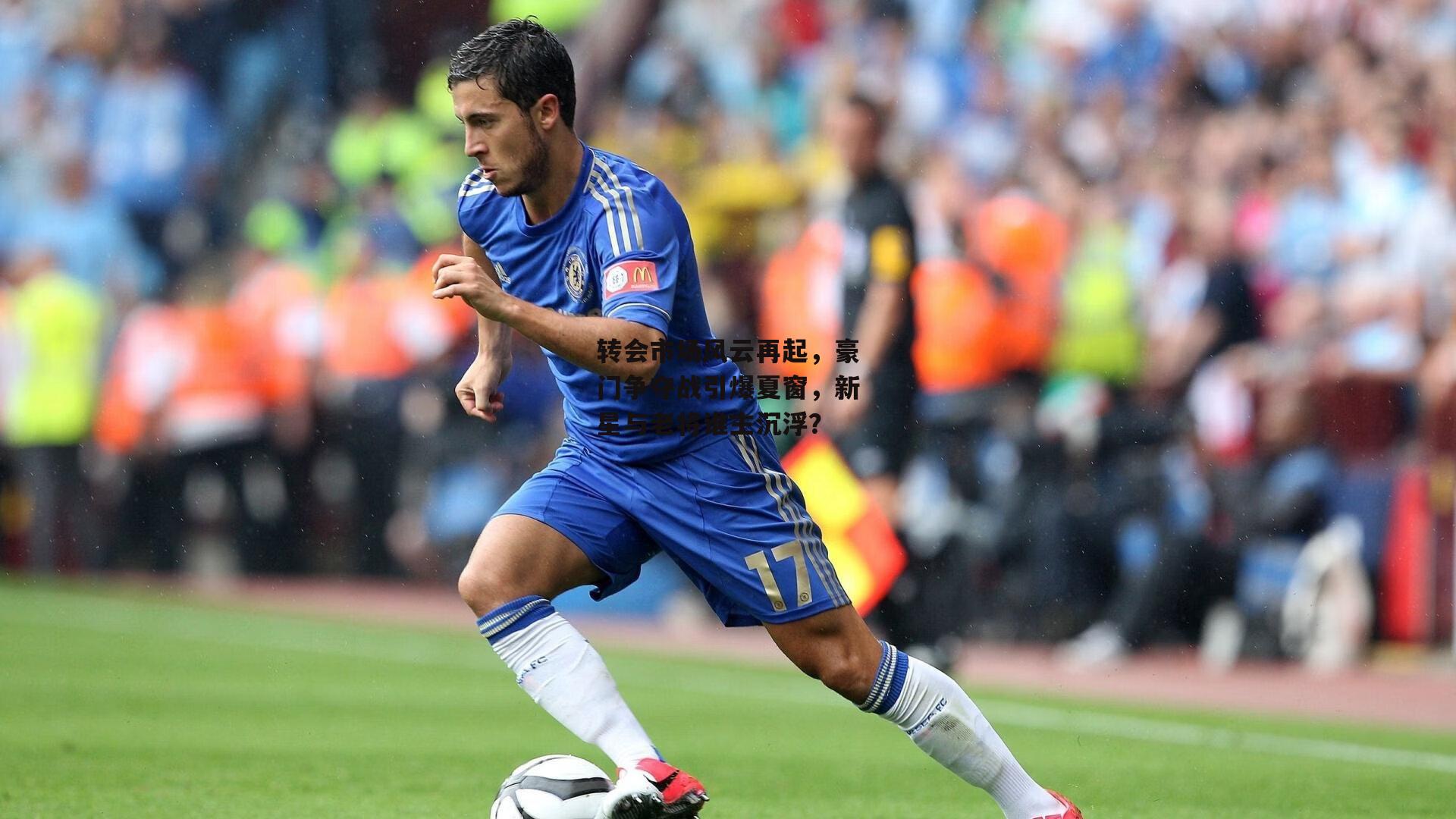 转会市场风云再起,豪门争夺战引爆夏窗,新星与老将谁主沉浮?