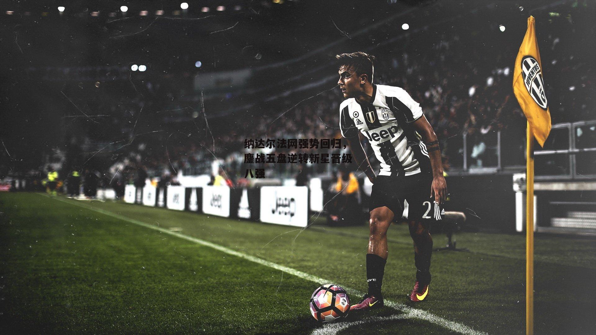 纳达尔法网强势回归,鏖战五盘逆转新星晋级八强