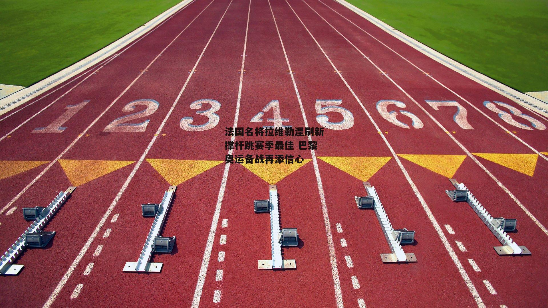 法国名将拉维勒涅刷新撑杆跳赛季最佳 巴黎奥运备战再添信心