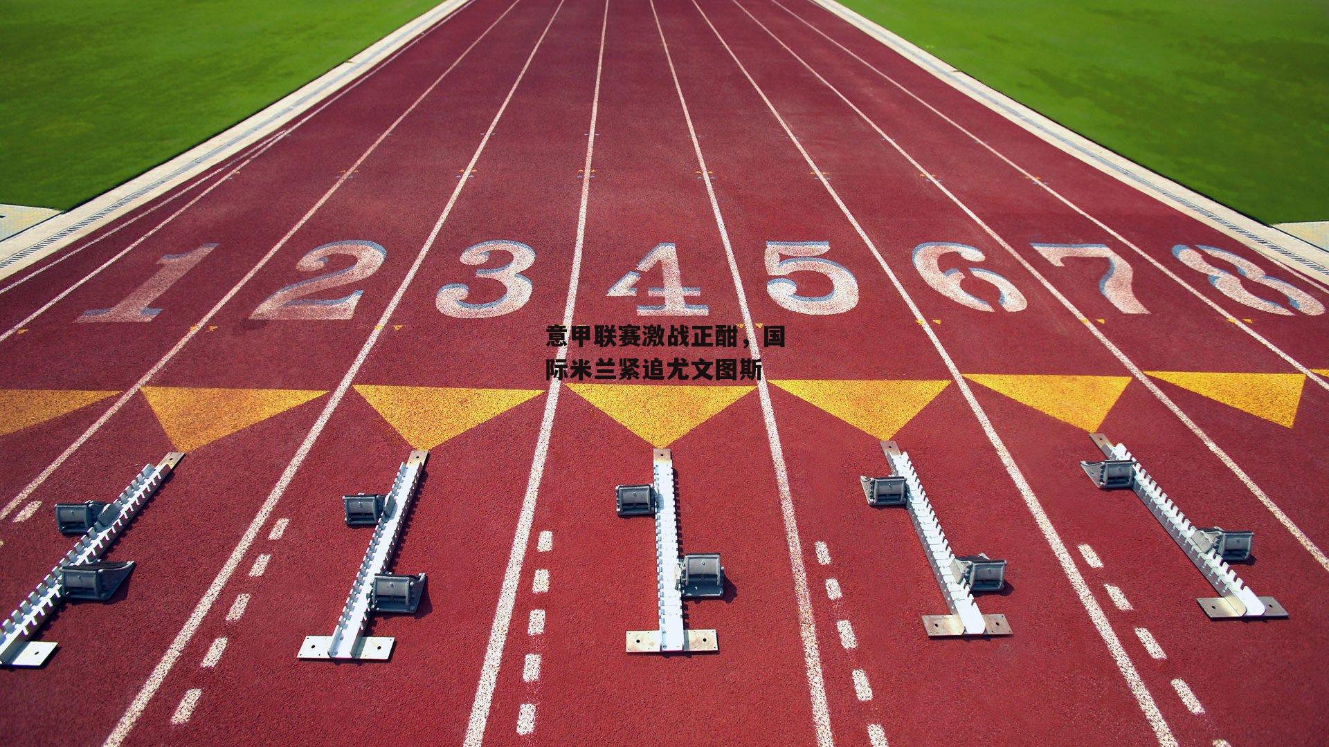 意甲联赛激战正酣,国际米兰紧追尤文图斯