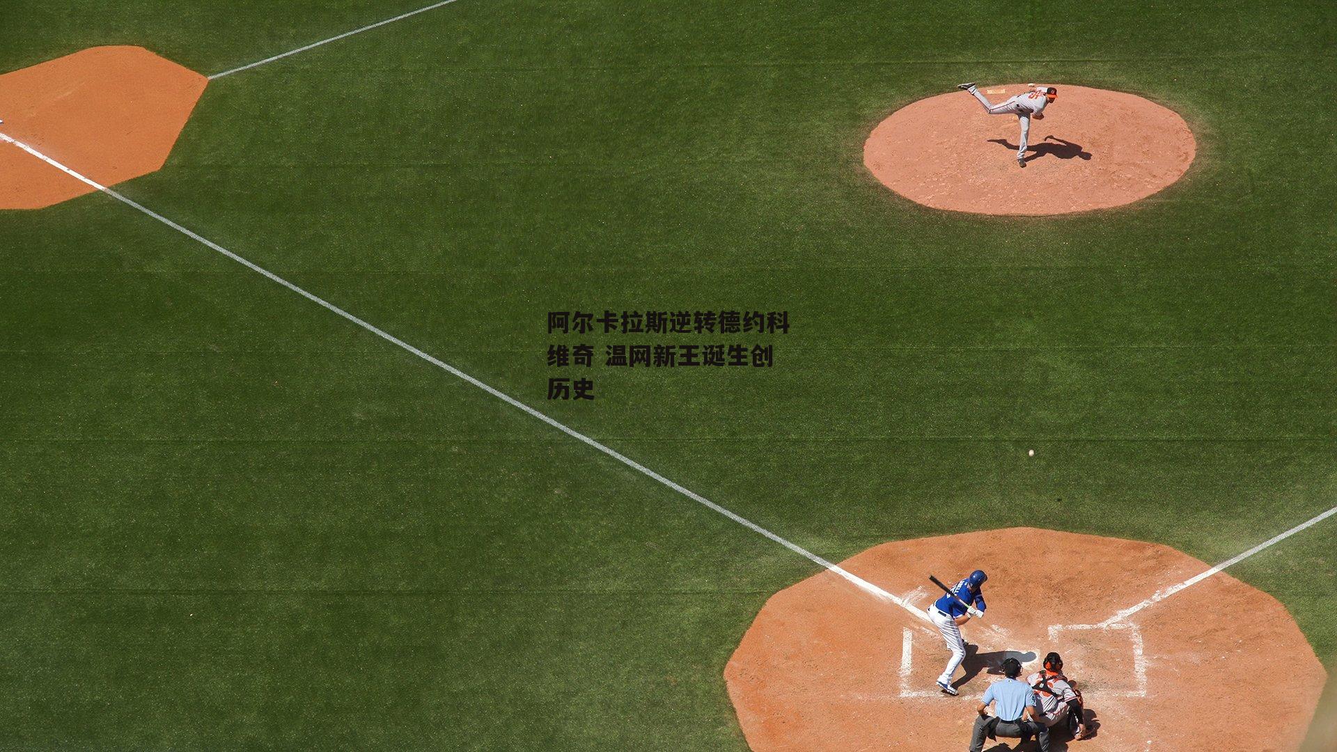 阿尔卡拉斯逆转德约科维奇 温网新王诞生创历史