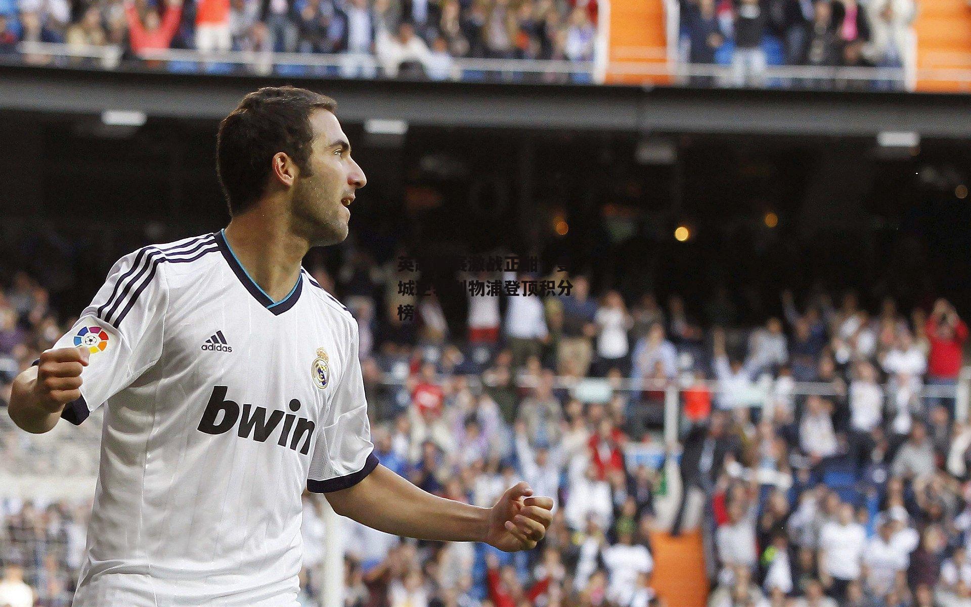 英超联赛激战正酣,曼城逆转利物浦登顶积分榜