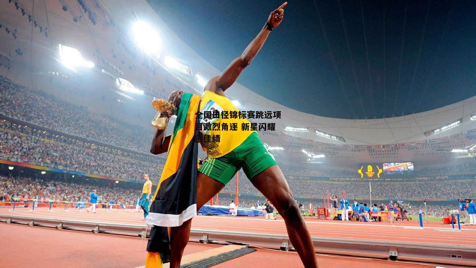 全国田径锦标赛跳远项目激烈角逐 新星闪耀创佳绩