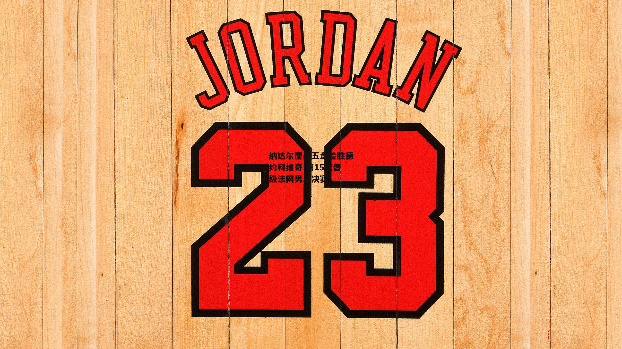 纳达尔鏖战五盘险胜德约科维奇 第15次晋级法网男单决赛