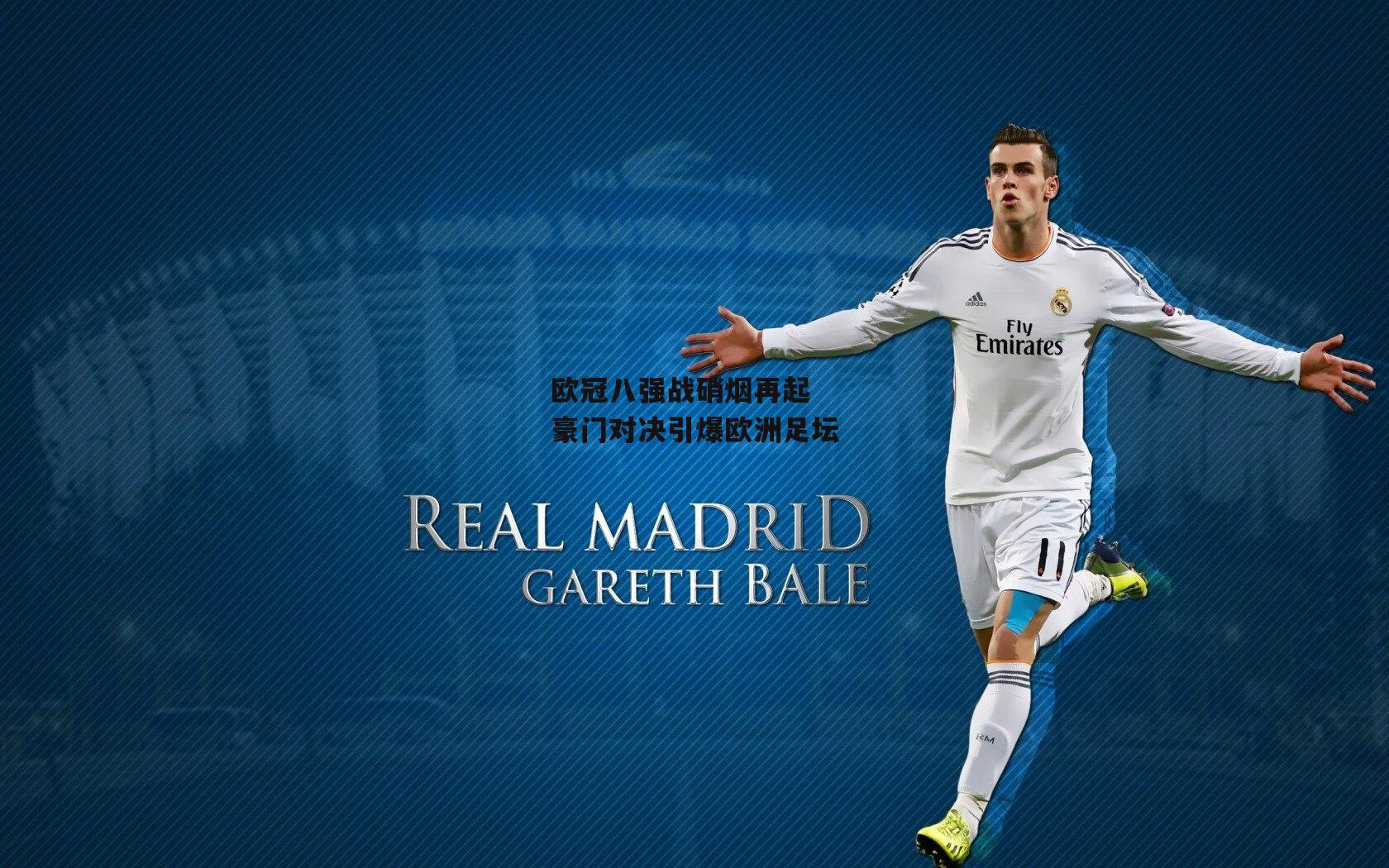 欧冠八强战硝烟再起 豪门对决引爆欧洲足坛