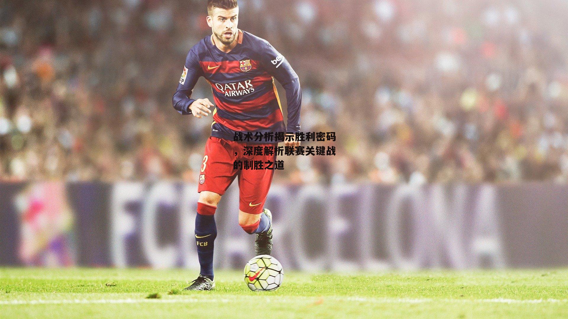 战术分析揭示胜利密码,深度解析联赛关键战的制胜之道