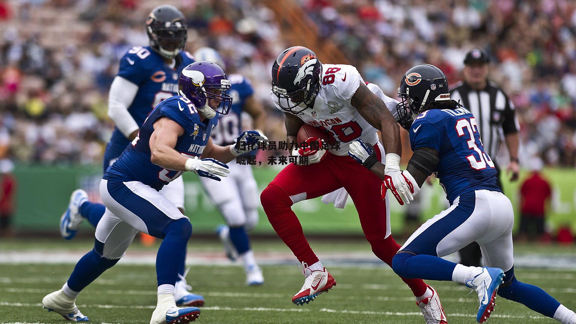 归化球员助力中国足球崛起,未来可期