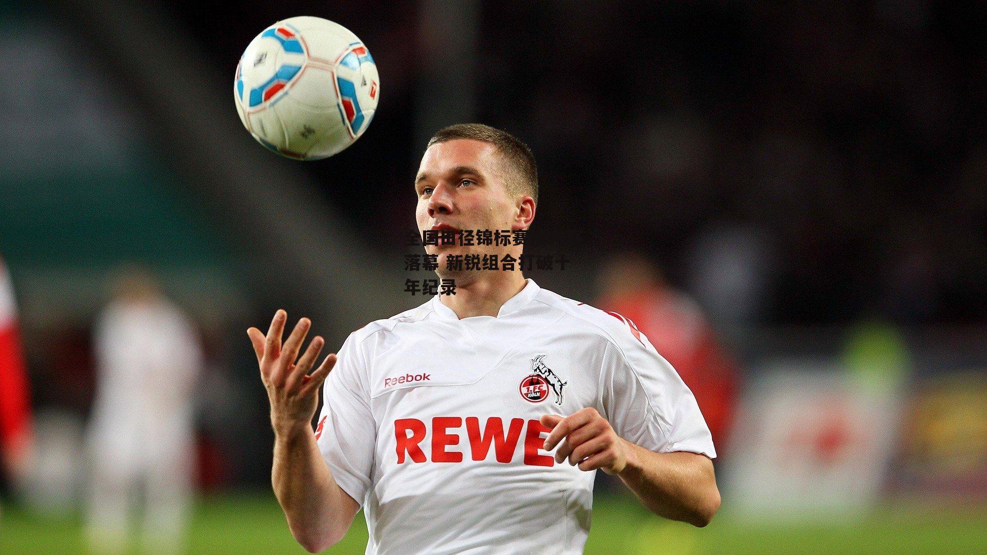 全国田径锦标赛接力赛落幕 新锐组合打破十年纪录