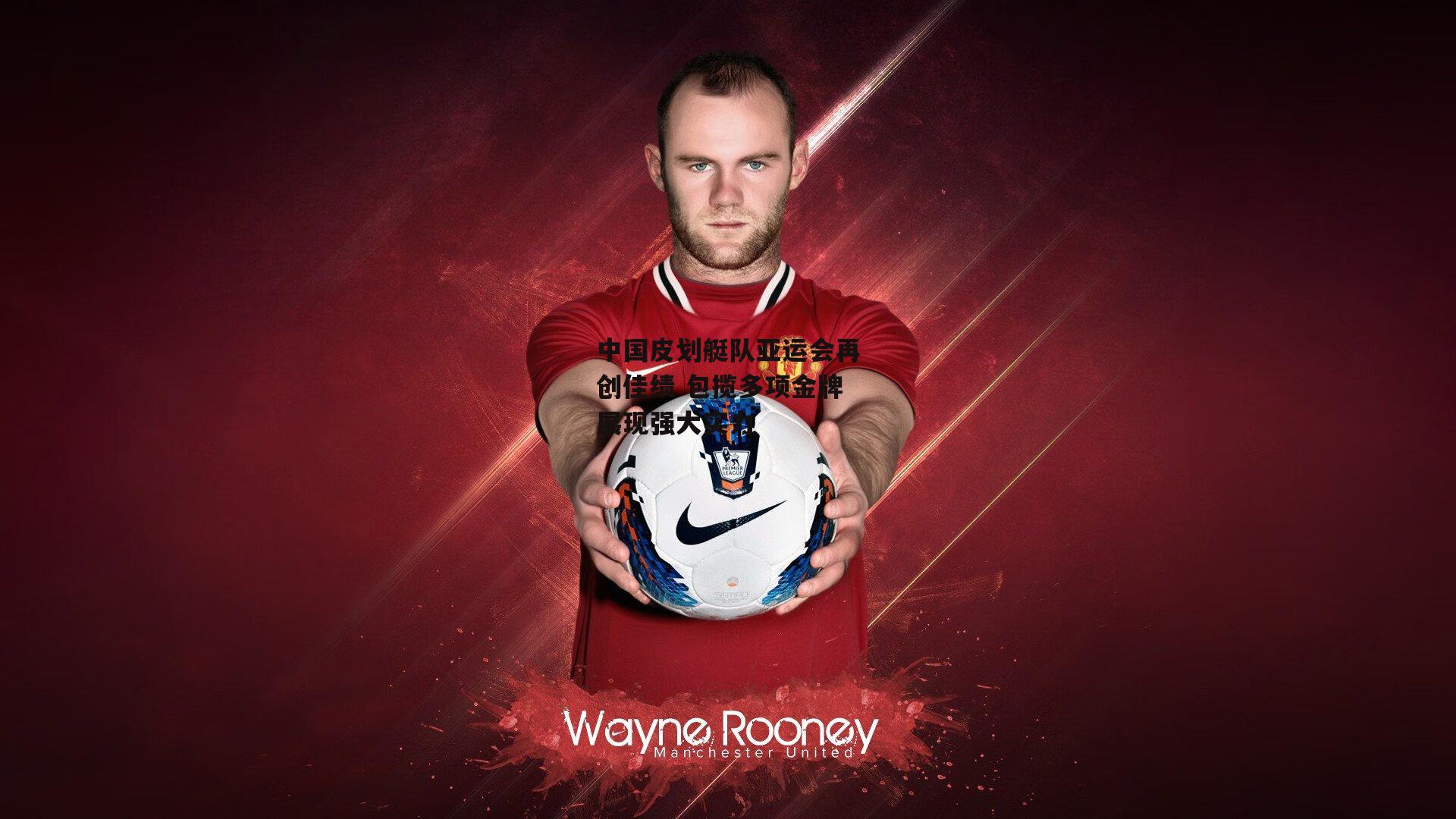 中国皮划艇队亚运会再创佳绩 包揽多项金牌展现强大实力