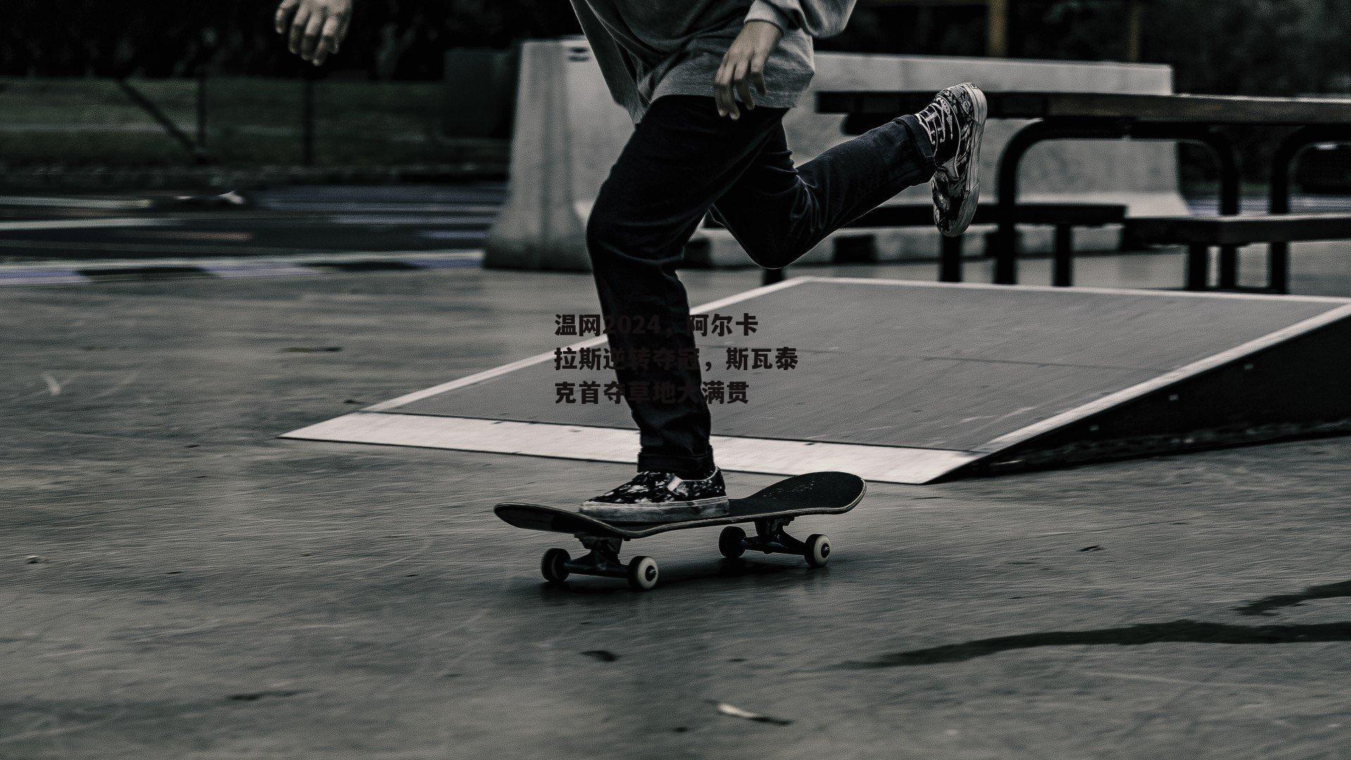 温网2024,阿尔卡拉斯逆转夺冠,斯瓦泰克首夺草地大满贯