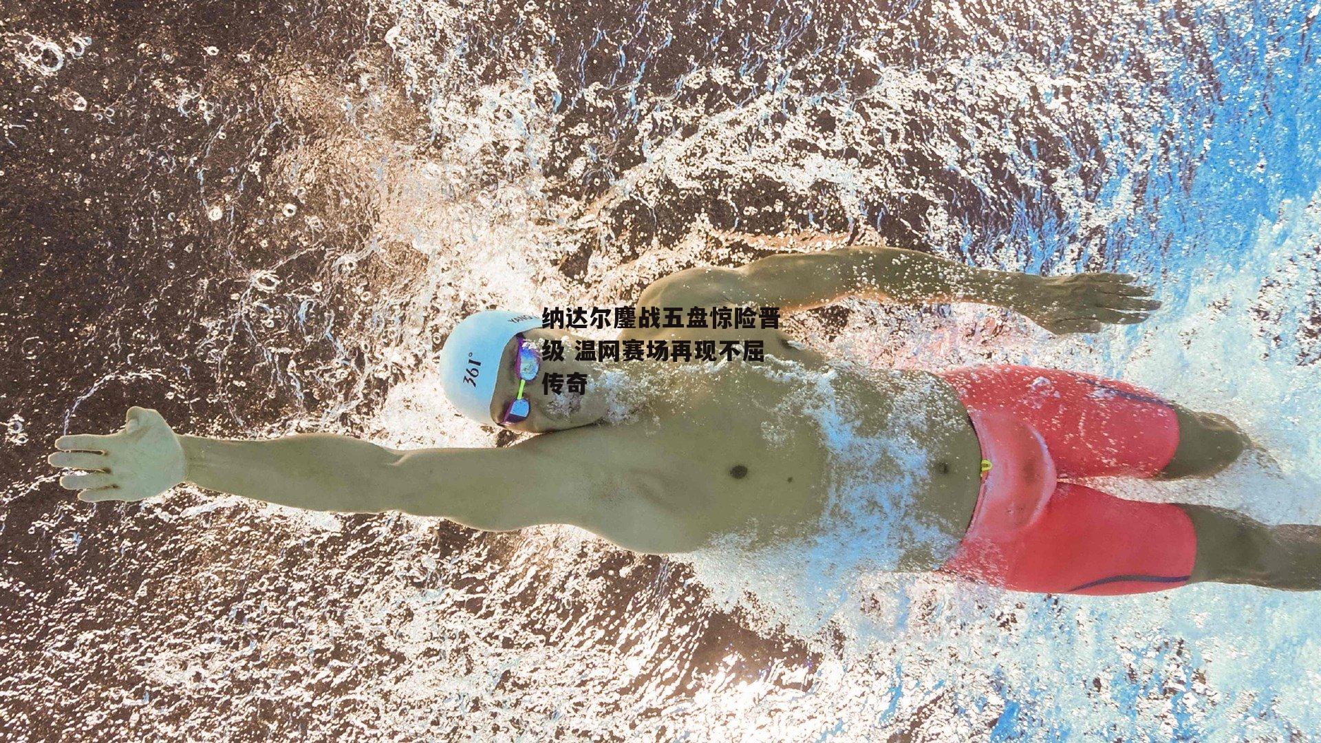 纳达尔鏖战五盘惊险晋级 温网赛场再现不屈传奇