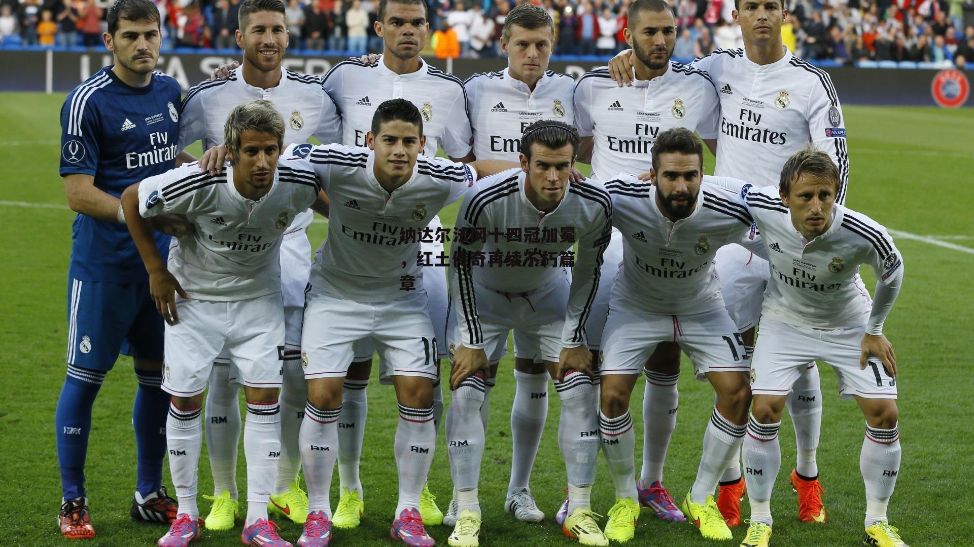 纳达尔法网十四冠加冕，红土传奇再续不朽篇章